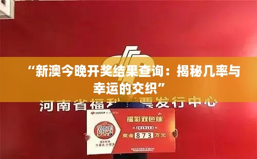 “新澳今晚开奖结果查询：揭秘几率与幸运的交织”