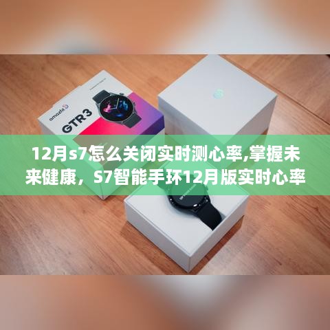 S7智能手环12月版实时心率监测功能详解与关闭方法，掌握未来健康之道