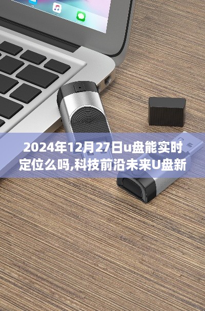 科技前沿揭秘，实时定位U盘开启智能生活新纪元，未来U盘新纪元展望（2024年）