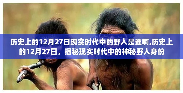 揭秘，现实时代中的神秘野人身份与历史上的12月27日关联揭秘