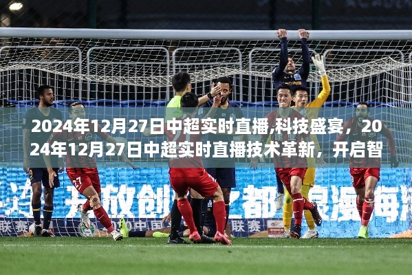 科技革新下的中超智能观赛体验，2024年12月27日中超实时直播开启新时代！
