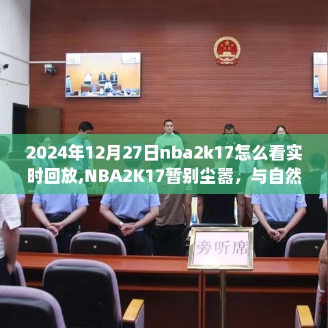 NBA2K17回放之旅，如何观看实时回放，与自然美景共舞的时光（2024年12月27日指南）