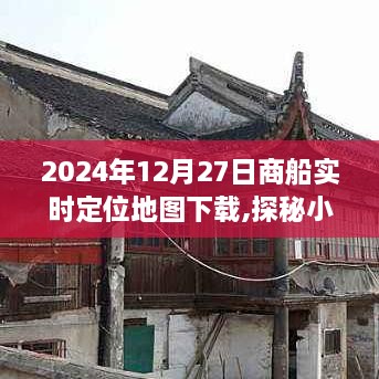 商船定位探秘，2024年实时地图下载，揭示小巷深处的宝藏故事