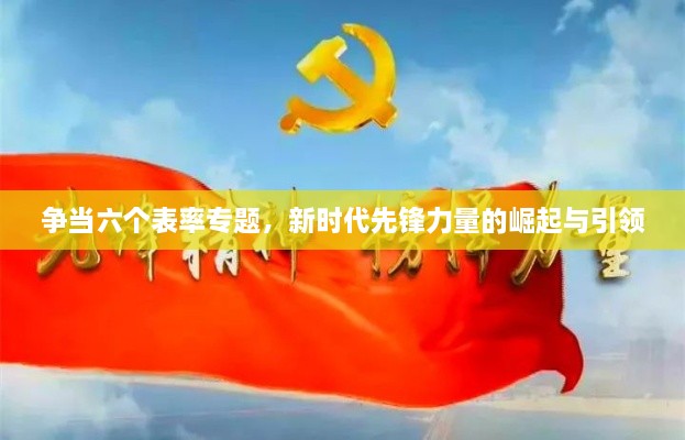 争当六个表率专题，新时代先锋力量的崛起与引领