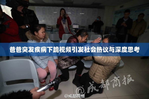 爸爸突发疾病下跪视频引发社会热议与深度思考
