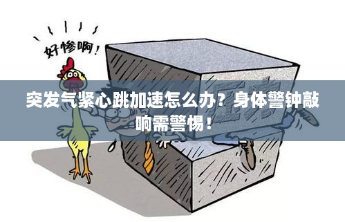 突发气紧心跳加速怎么办？身体警钟敲响需警惕！