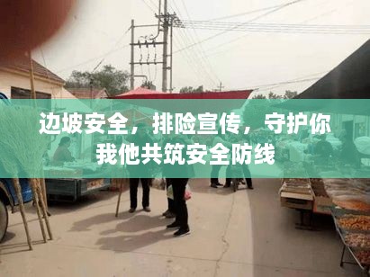 边坡安全，排险宣传，守护你我他共筑安全防线