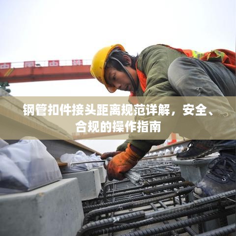钢管扣件接头距离规范详解，安全、合规的操作指南