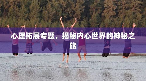 心理拓展专题，揭秘内心世界的神秘之旅