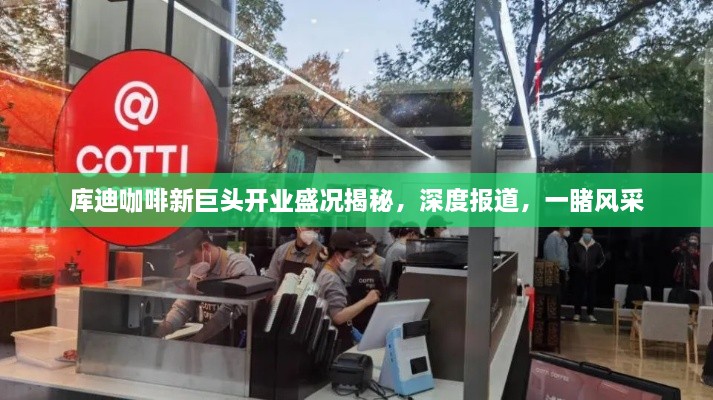 库迪咖啡新巨头开业盛况揭秘，深度报道，一睹风采