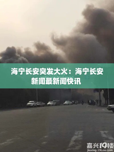 海宁长安突发大火：海宁长安新闻最新闻快讯 