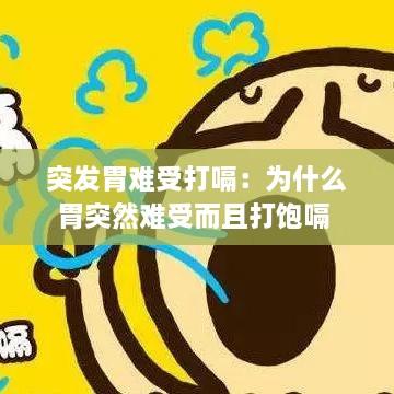 突发胃难受打嗝：为什么胃突然难受而且打饱嗝 