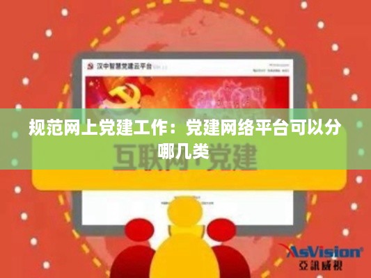 规范网上党建工作：党建网络平台可以分哪几类 