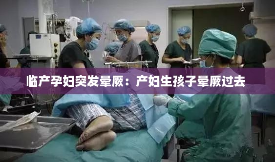 临产孕妇突发晕厥：产妇生孩子晕厥过去 