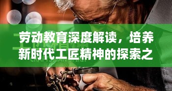 劳动教育深度解读，培养新时代工匠精神的探索之旅