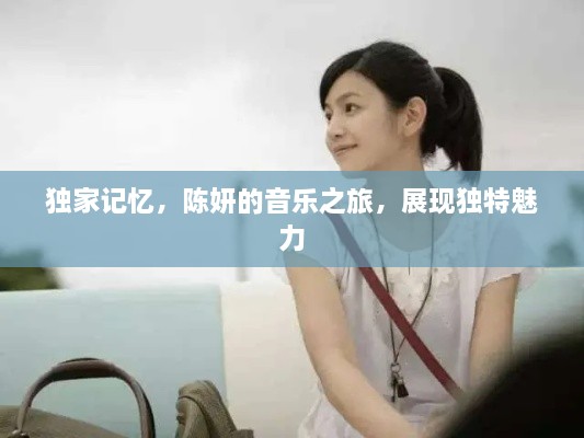独家记忆，陈妍的音乐之旅，展现独特魅力