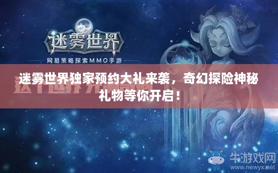 迷雾世界独家预约大礼来袭，奇幻探险神秘礼物等你开启！