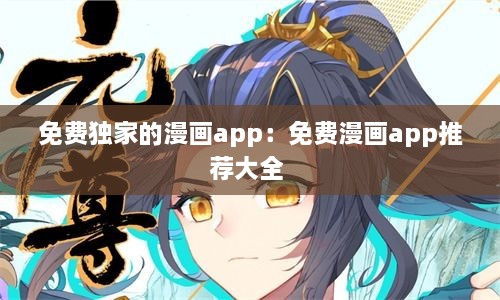 免费独家的漫画app：免费漫画app推荐大全 