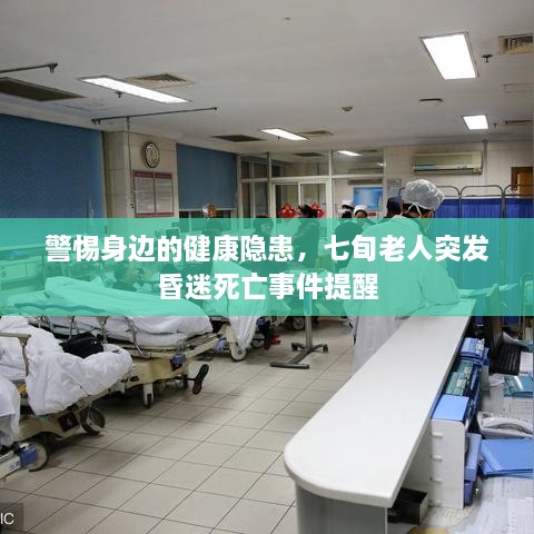 警惕身边的健康隐患，七旬老人突发昏迷死亡事件提醒