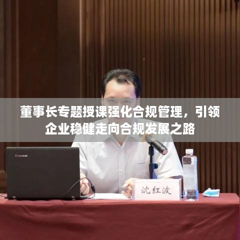 董事长专题授课强化合规管理，引领企业稳健走向合规发展之路