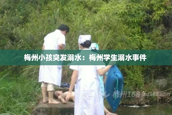 梅州小孩突发溺水：梅州学生溺水事件 