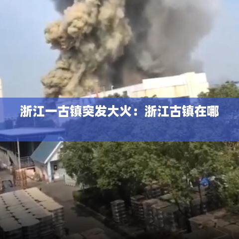 浙江一古镇突发大火：浙江古镇在哪 