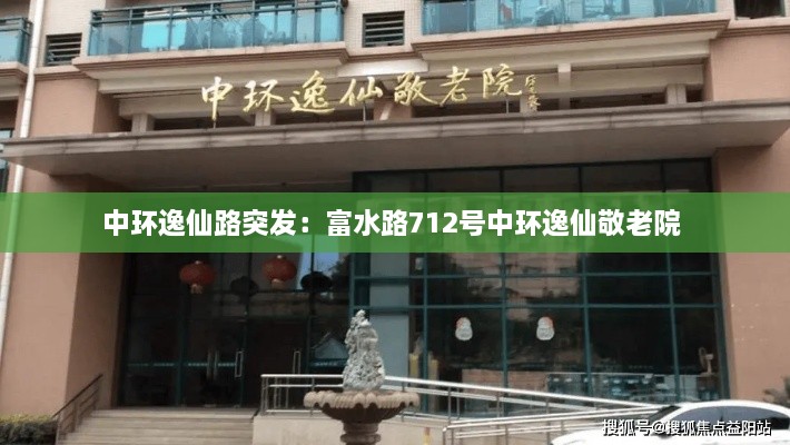 中环逸仙路突发：富水路712号中环逸仙敬老院 