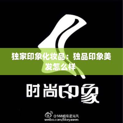 独家印象化妆品：独品印象美发怎么样 
