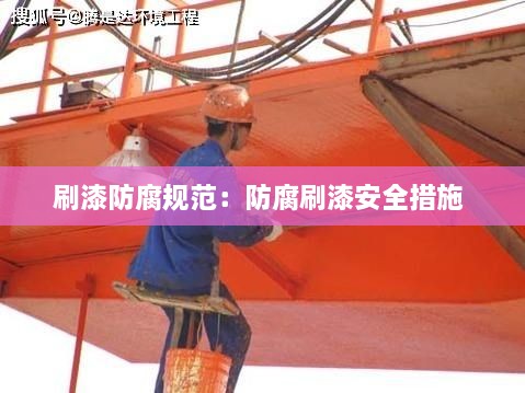 刷漆防腐规范：防腐刷漆安全措施 