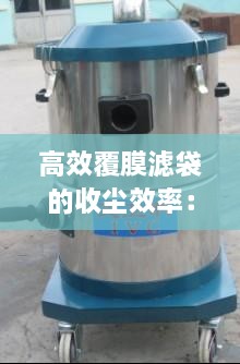 高效覆膜滤袋的收尘效率：覆膜滤袋过滤精度 