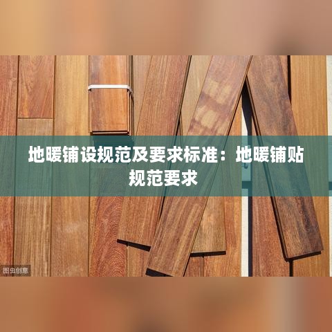 地暖铺设规范及要求标准：地暖铺贴规范要求 