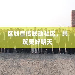区划宣传联动社区，共筑美好明天