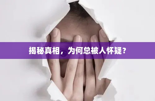 揭秘真相，为何总被人怀疑？