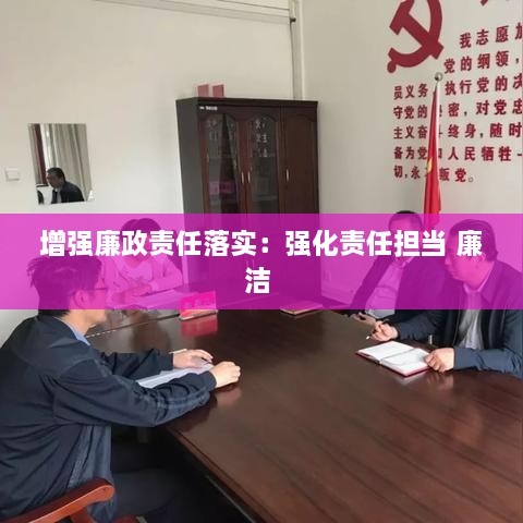 增强廉政责任落实：强化责任担当 廉洁 
