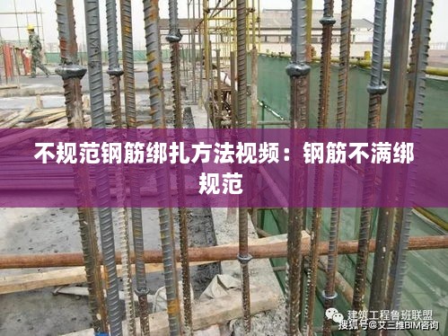 不规范钢筋绑扎方法视频：钢筋不满绑规范 