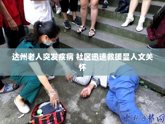 达州老人突发疾病 社区迅速救援显人文关怀