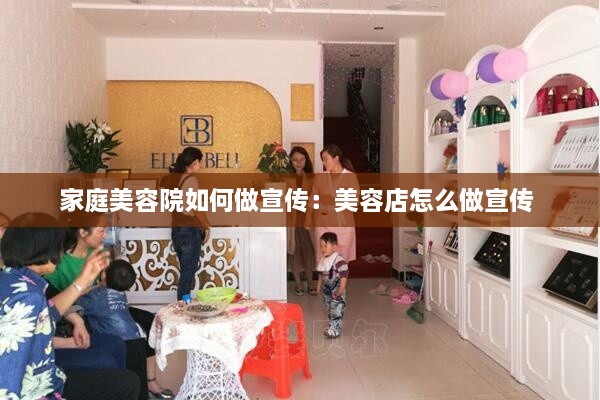 家庭美容院如何做宣传：美容店怎么做宣传 