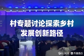 村专题讨论探索乡村发展创新路径