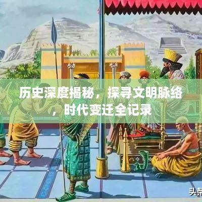 历史深度揭秘，探寻文明脉络，时代变迁全记录