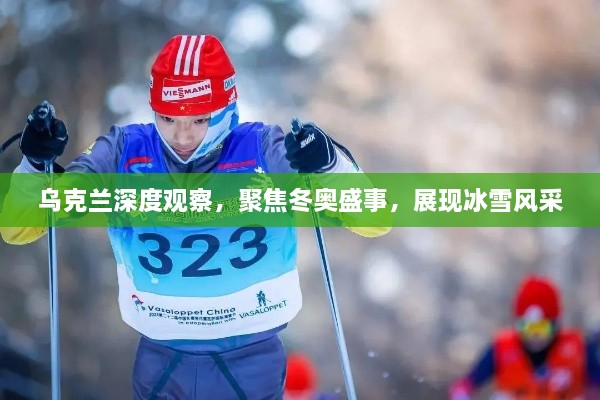 乌克兰深度观察，聚焦冬奥盛事，展现冰雪风采