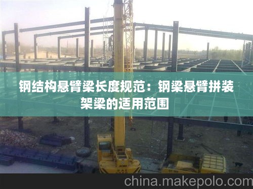 钢结构悬臂梁长度规范：钢梁悬臂拼装架梁的适用范围 