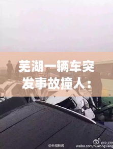 芜湖一辆车突发事故撞人：芜湖车祸新闻大事 