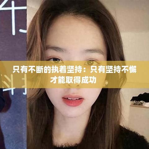 只有不断的执着坚持：只有坚持不懈才能取得成功 