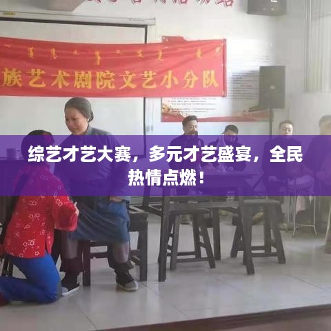 综艺才艺大赛，多元才艺盛宴，全民热情点燃！