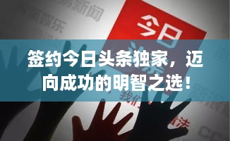 签约今日头条独家，迈向成功的明智之选！