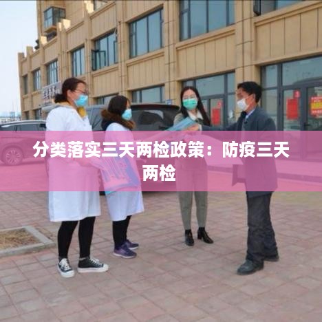 分类落实三天两检政策：防疫三天两检 