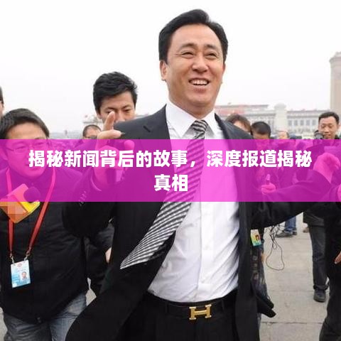 揭秘新闻背后的故事，深度报道揭秘真相