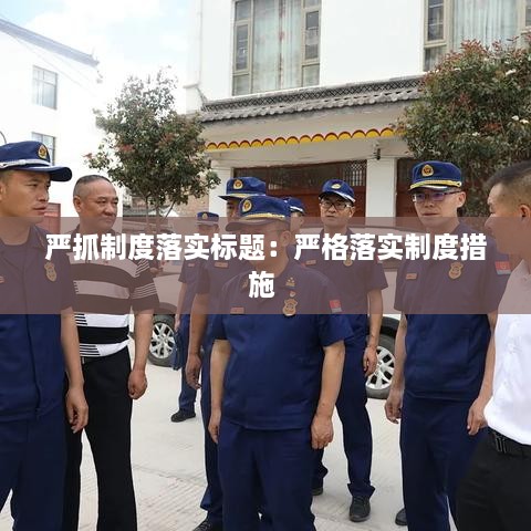 严抓制度落实标题：严格落实制度措施 