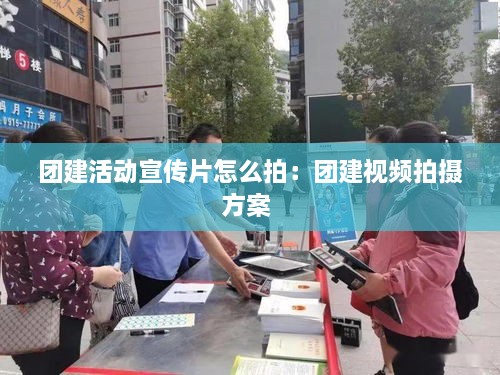 团建活动宣传片怎么拍：团建视频拍摄方案 