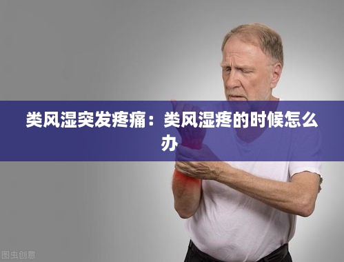 类风湿突发疼痛：类风湿疼的时候怎么办 